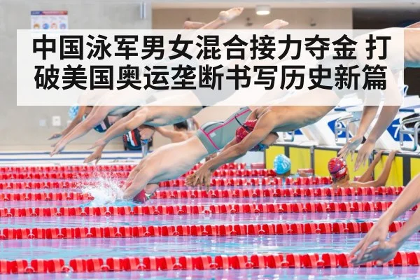 中国泳军男女混合接力夺金 打破美国奥运垄断书写历史新篇