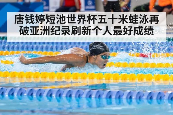 唐钱婷短池世界杯五十米蛙泳再破亚洲纪录刷新个人最好成绩