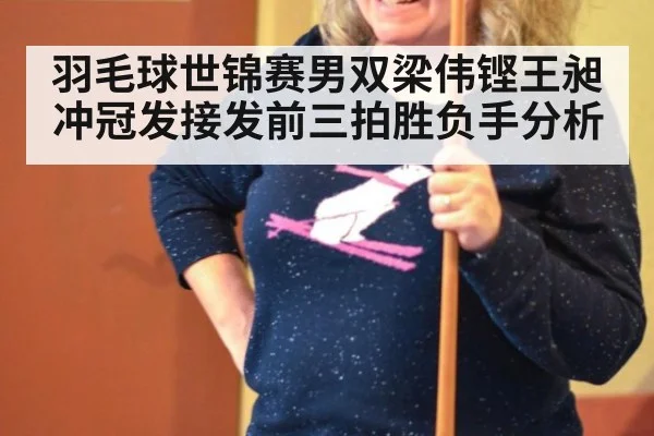 羽毛球世锦赛男双梁伟铿王昶冲冠发接发前三拍胜负手分析
